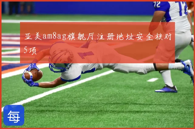 亚美am8ag旗舰厅注册地址安全核对5项