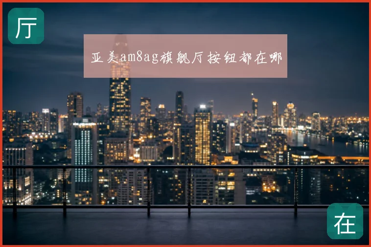 亚美am8ag旗舰厅按钮都在哪