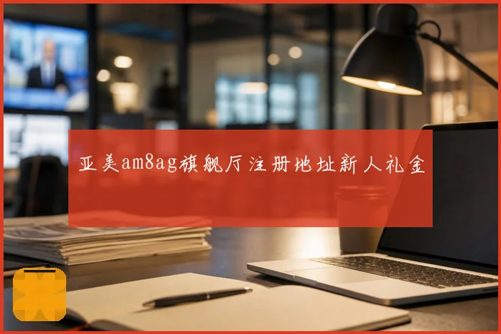亚美am8ag旗舰厅注册地址新人礼金